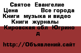 Святое  Евангелие › Цена ­ 1 000 - Все города Книги, музыка и видео » Книги, журналы   . Кировская обл.,Югрино д.